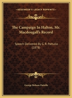 The Campaign in Halton, Mr. MacDougall's Record [microform] Speech Delivered by Mr. Pattullo, Secretary of the Reform Association of the Province of ... Georgetown, Friday Evening, August 30th, 1878 1014596912 Book Cover