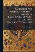 Trauerrede Auf Frobenius Abt Zu St. Emeram In Regenspurg Bey Den Letzten Trauergottesdienste 1286734940 Book Cover