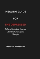 Healing Guide for the Depressed: Different Strategies to Overcome Heartbreak and Negative Thoughts B0F24FFFD8 Book Cover