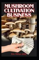Mushroom Cultivation Business: Self Guide to Mushroom Farming for Profit: From Cultivation to Harvest, Business Plan Template on How to Make Money Out of Mushroom 1792165560 Book Cover