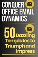 Conquer Office Email Dynamics: 50 Dazzling Templates to Triumph and Impress B0CKS55LT2 Book Cover