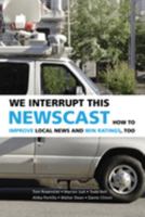 We Interrupt This Newscast: How to Improve Local News and Win Ratings, Too 0521691540 Book Cover