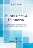 Pocket Optical Dictionary: Including Pronunciation and Definition of the Words Used in Optometry and Ophthalmology, Together with a Complete Desc 1528260376 Book Cover