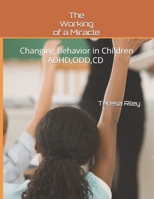 The Working of a Miracle: Changing Behaviors in Children ADHD, CD,ODD and Behavior Problems 1976827760 Book Cover