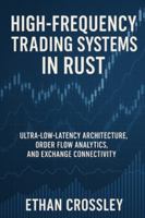 High-Frequency Trading Systems in Rust: Ultra-Low-Latency Architecture, Order Flow Analytics, and Exchange Connectivity: Building Deterministic, ... for Institutional-Grade Speed and Precision B0G3GTC7QD Book Cover