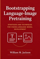 Bootstrapping Language-Image Pretraining: Strategies and Techniques for Vision-Language Model Development B0GY4YXFH4 Book Cover