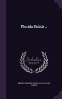 Florida Salads: A Collection Of Dainty, Wholesome Salad Recipes That Will Appeal To The Most Fastidious 935601874X Book Cover