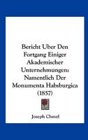 Bericht Uber Den Fortgang Einiger Akademischer Unternehmungen: Namentlich Der Monumenta Habsburgica (1857) 1167402480 Book Cover