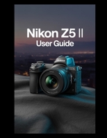 NIKON Z5 II USER GUIDE: The Ultimate Manual B0F9Y7LCCY Book Cover