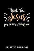 Thank You Jesus For Never Leaving Me Diabetes Log Book: 6x9 Diario Del Diabete O Diario Dello Zucchero Nel Sangue Per 1 Anno / 53 Settimane. Giornale Del Diabete Per La Glicemia Come Organizzatore E D 1077785976 Book Cover