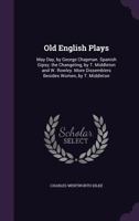 Old Plays: May Day / by George Chapman. Spanish Gipsy / by T. Middleton and W. Rowley. the Changeling / by T. Middleton and W. Rowley. More Dissemblers Besides Women / by T. Middleton 1145477194 Book Cover