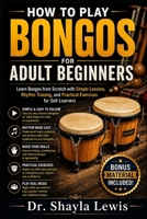 HOW TO PLAY BONGOS FOR ADULT BEGINNERS: Learn Bongos from Scratch with Simple Lessons, Rhythm Training, and Practical Exercises for Self-Learners B0HB47VTFQ Book Cover