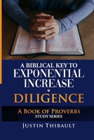 A Biblical Key to Exponential Increase: Diligence: A Book of Proverbs Study Series B0BRDJY9PG Book Cover