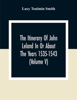 The Itinerary Of John Leland In Or About The Years 1535-1543 (Volume V) Parts IX, X, And XI; With Two Appendices, A Glossary, And General Index 9354306934 Book Cover