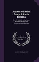 Augusti Wilhelmi Zumptii Studia Romana: Sive De Selectis Antiquitatum Romanarum Capitibus Commentationes Quattuor (1859) 1358195579 Book Cover