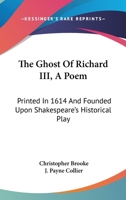 The Ghost Of Richard III, A Poem: Printed In 1614 And Founded Upon Shakespeare's Historical Play 1163227757 Book Cover