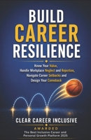 BUILD CAREER RESILIENCE: Know Your Value, Handle Workplace Neglect and Rejection, Navigate Career Setbacks, and Design Your Comeback B0H21LJLKK Book Cover