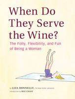 When Do They Serve the Wine?: The Folly, Flexibility, and Fun of Being a Woman 0811871169 Book Cover