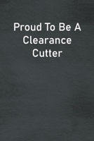 Proud To Be A Clearance Cutter: Lined Notebook For Men, Women And Co Workers 1673745105 Book Cover