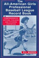 The All-American Girls Professional Baseball League Record Book: Comprehensive Hitting, Fielding and Pitching Statistics 0786437472 Book Cover