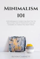 Minimalism 101: How Minimalist Living Can Help You To Declutter, Tidy Up Your Stuff and Say Goodbye to Things You Don't Need 1952772176 Book Cover