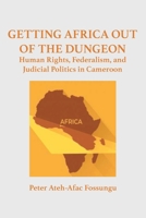 Getting Africa Out of the Dungeon: Human Rights, Federalism, and Judicial Politics in Cameroon 0797497811 Book Cover