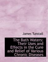 The Bath Waters: Their Uses and Effects in the Cure and Relief of Various Chronic Diseases 1013985281 Book Cover