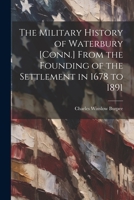 The Military History of Waterbury [Conn.] From the Founding of the Settlement in 1678 to 1891 1022169025 Book Cover