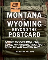 Montana and Wyoming Beyond the Postcard: Explore the Quiet Magic, Epic Trails, and Frontier Towns That Define the New American West B0F79735KW Book Cover
