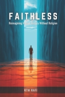 Faithless: Reimagining Human History Without Religion: How Civilization Could Have Evolved Without Faith and the Future of a Godless World B0F1F4F6LP Book Cover