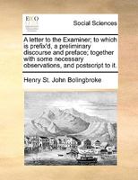 A letter to the Examiner; to which is prefix'd, a preliminary discourse and preface; together with some necessary observations, and postscript to it. 1341662942 Book Cover