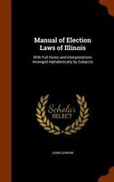 Manual of Election Laws of Illinois: With Full Notes and Interpretations Arranged Alphabetically by Subjects 134475659X Book Cover