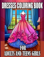 Dresses Coloring Book For Adults And Teens Girls: 100 Vintage and Modern Designs, Floral Patterns, Summer Dresses, Victorian Gowns ... Relaxation, Perfect for Women And Girls B0CT3WVQKP Book Cover
