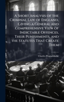 A Short Analysis of the Criminal Law of England, Giving a General and Comprehensive View of Indictable Offences, Their Punishments, and the Statutes That Create Them 1023758326 Book Cover