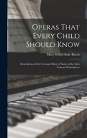 Operas That Every Child Should Know; Descriptions of the Text and Music of Some of the Most Famous Masterpieces 1019216859 Book Cover