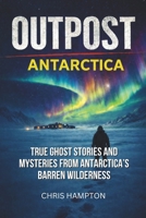 OUTPOST: ANTARCTICA: True Ghost Stories and Mysteries from Antarctica’s Barren Wilderness 1997962314 Book Cover