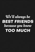 We'll Always Be Friends Because You Know Too Much: Funny Gift For Your Best Friend 1690978899 Book Cover