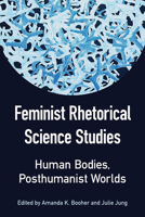 Feminist Rhetorical Science Studies: Human Bodies, Posthumanist Worlds 0809336332 Book Cover