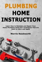 Plumbing Home Instruction: Learn How to Maintain and Repair Your Home Plumbing Using DIY Techniques That are Easy to Learn and Apply B0GXL6HTQF Book Cover