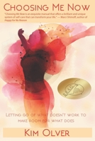 Choosing Me Now: Letting Go of What Doesn't Work to Make Room for What Does 0985302674 Book Cover