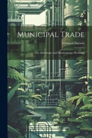 Municipal Trade: The Advantages and Disadvantages Resulting 1022092405 Book Cover