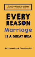 Every Reason Marriage Is a Great Idea: An Exhaustive & Complete List 1984382969 Book Cover
