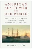 American Sea Power in the Old World: The United States Navy in European and Near Eastern Waters, 1865-1917 (Contributions in Military Studies) 1591146186 Book Cover