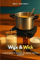 Wax & Wick: A Beginner’s Guide to Small-Batch Scents B0FQHRNMWB Book Cover