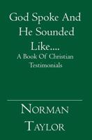 God Spoke And He Sounded Like....: A Book Of Christian Testimonials 1419629131 Book Cover