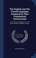 The English And The French Languages Compared In Their Grammatical Constructions: In Two Parts. An Introduction To The Syntax Of Both Languages, Volume 1... 1340061759 Book Cover