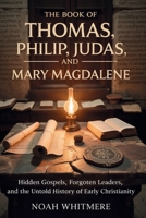 The Book of Thomas, Philip, Judas, and Mary Magdalene: Hidden Gospels, Forgotten Leaders, and the Untold History of Early Christianity B0GHS41S2P Book Cover