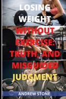 LOSING WEIGHT WITHOUT EXERCISE: TRUTH AND MISGUIDED JUDGMENT REGARDING LOSING WEIGHT B096HQN63Z Book Cover