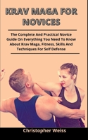 Krav Maga For Novices: The Complete And Practical Novices Guide On Everything You Need To Know About Krav Maga, Fitness, Skills And Techniques For Self Defense B0939XCHMN Book Cover