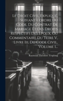 Le Droit Civil Expliqué, Suivant L'ordre Du Code. Du Contrat De Mariage Et Des Droits Respectifs Des Époux, Ou Commentaire Du Titre V, Livre Iii, Du Code Civil, Volume 1... 1022622218 Book Cover